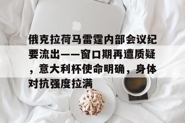 九游娱乐APP-俄克拉荷马雷霆内部会议纪要流出——窗口期再遭质疑，意大利杯使命明确，身体对抗强度拉满的简单介绍